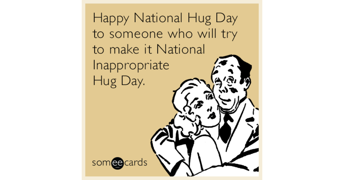 Happy National Hug Day to someone who will try to make it National  Inappropriate Hug Day. | Flirting Ecard