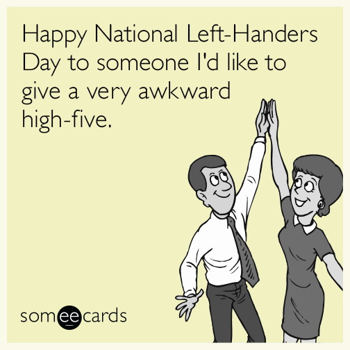 Happy National Left-Handers Day to someone I'd like to give a very awkward high-five.