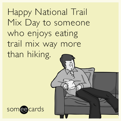 Happy National Trail Mix Day to someone who enjoys eating trail mix way more than hiking.