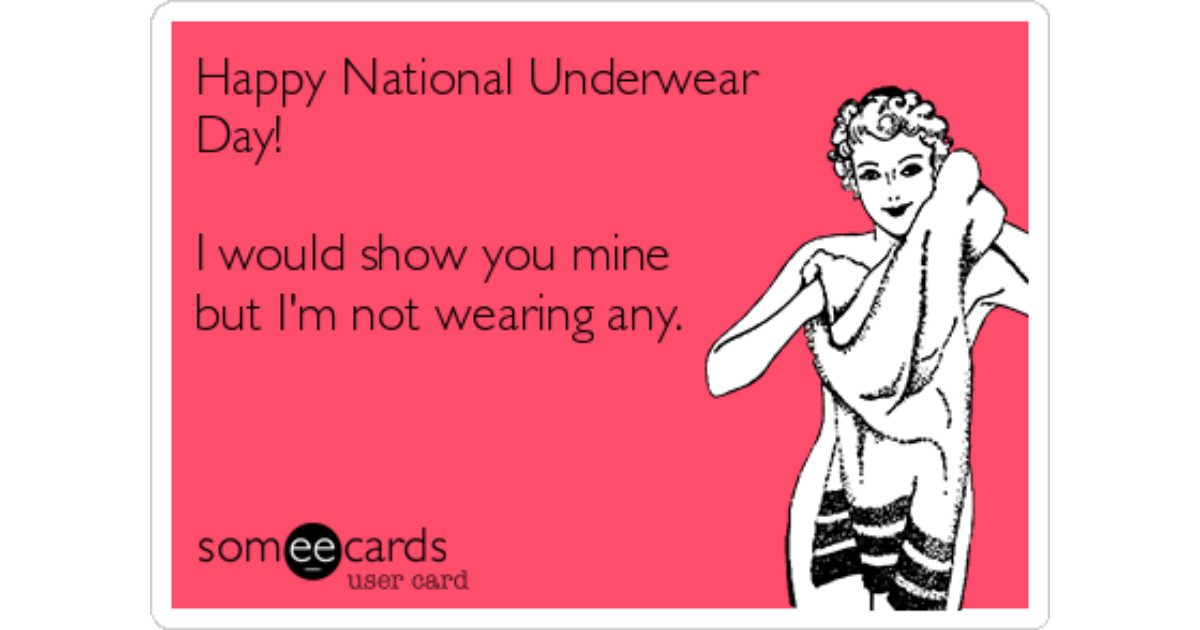 Happy National Underwear Day! I would show you mine but I'm not