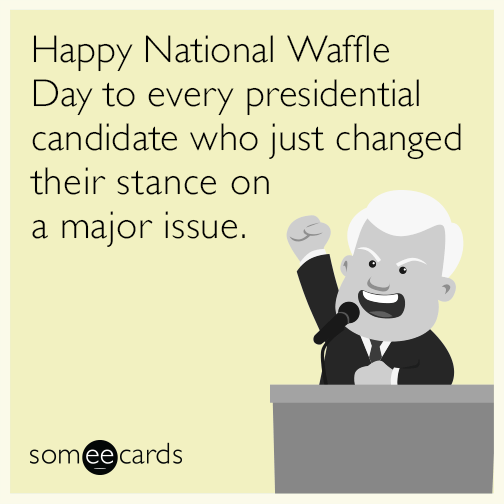 Happy National Waffle Day to every presidential candidate who just changed their stance on a major issue.