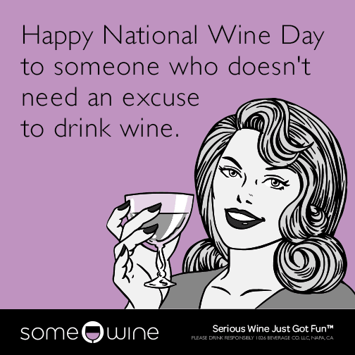 Happy National Wine Day to someone who doesn't need an excuse to drink