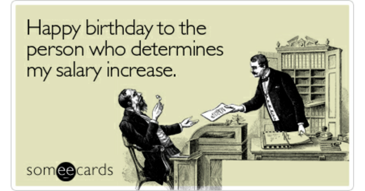 Happy birthday to the person who determines my salary increase ...