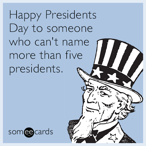 Happy Presidents Day to someone who can't name more than five presidents