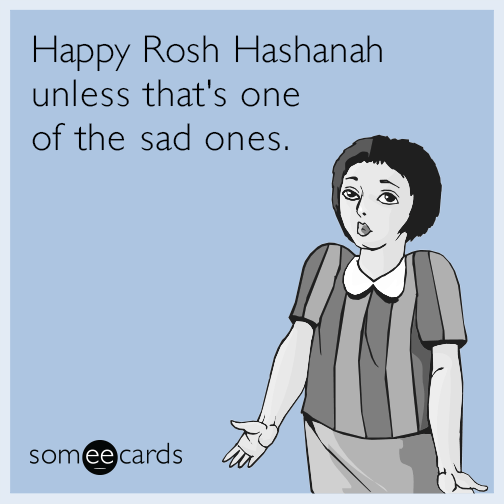 Happy Rosh Hashanah unless that's one of the sad ones.