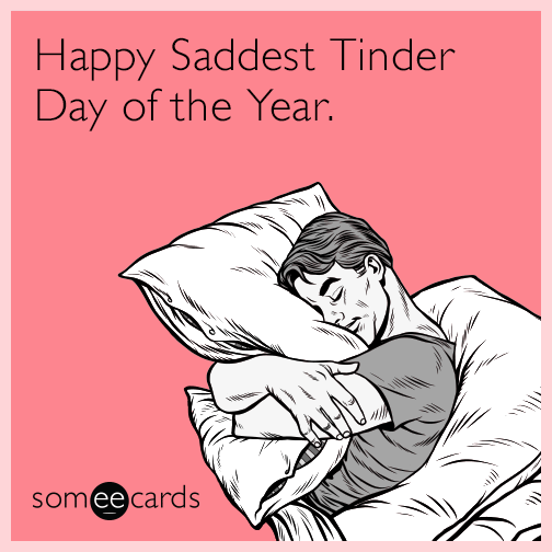 Happy saddest Tinder day of the year.