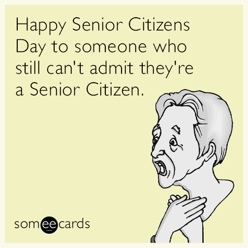 Happy Senior Citizens Day to someone who still can't admit they're a Senior Citizen.