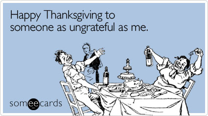 Happy Thanksgiving to someone as ungrateful as me