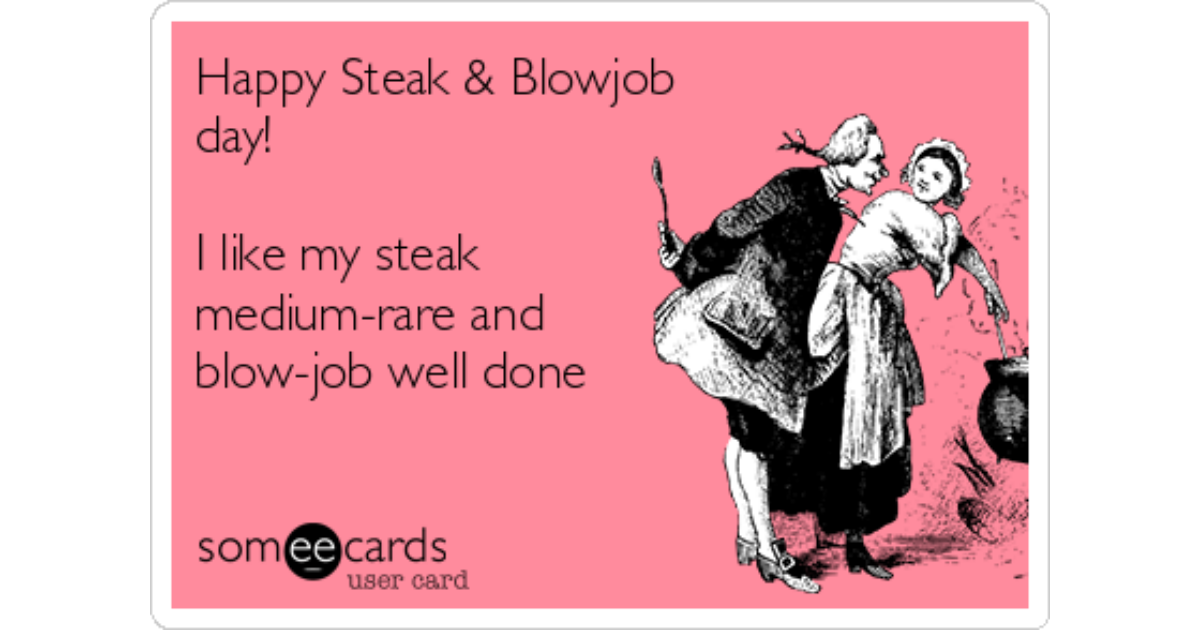 Happy Steak & Blowjob day!I like my steak medium-rare and blow-job well...