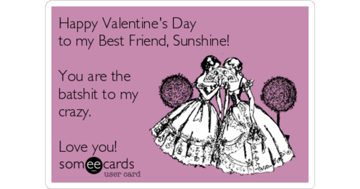 Happy Valentine's Day to my Best Friend, Sunshine!You are the batshit to...
