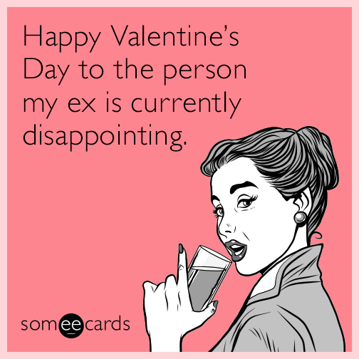 Happy Valentine's Day to the person my ex is currently disappointing.