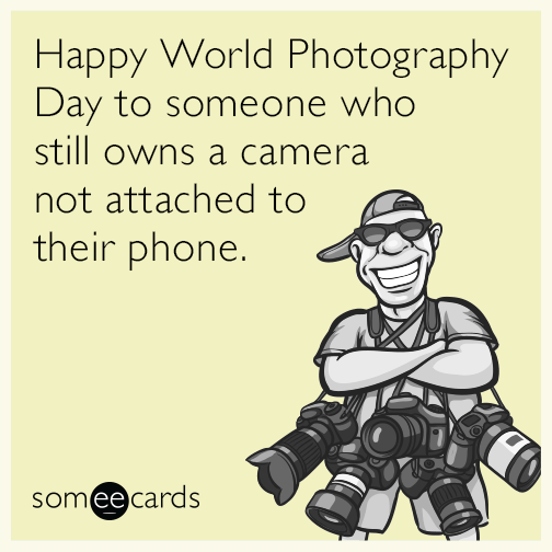 Happy World Photography Day to someone who still owns a camera not attached to their phone.