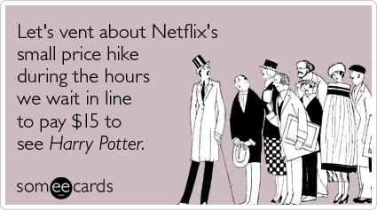 Let's vent about Netflix's small price hike during the hours we wait in line to pay $15 to see Harry Potter