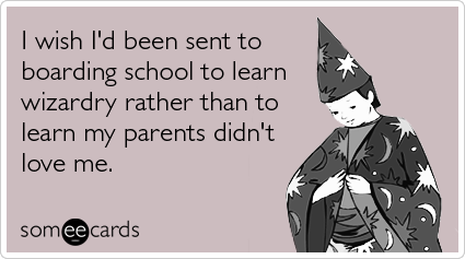 I wish I'd been sent to boarding school to learn wizardry rather than to learn my parents didn't love me