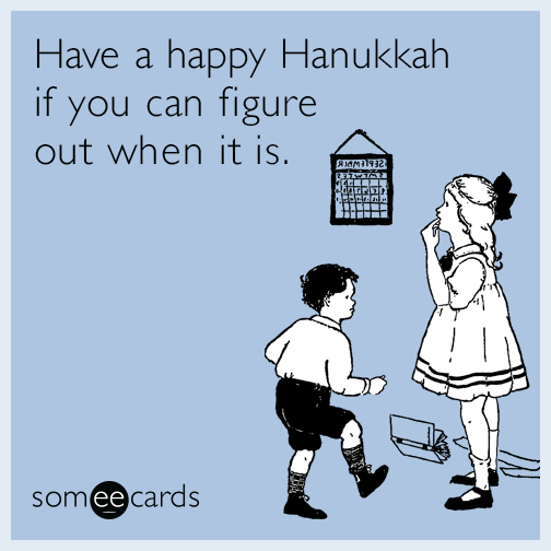 Have a happy Hanukkah if you can figure out when it is