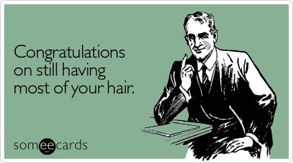 Congratulations on still having most of your hair