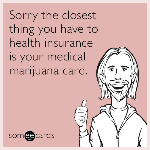 Sorry the closest thing you have to health insurance is your medical marijuana card.