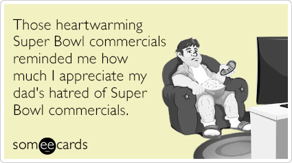 Those heartwarming Super Bowl commercials reminded me how much I appreciate my dad's hatred of Super Bowl commercials.