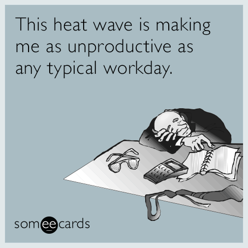 This heat wave is making me as equally unproductive as any typical workday.