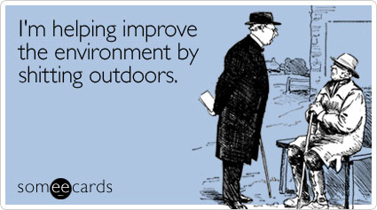 I'm helping improve the environment by shitting outdoors