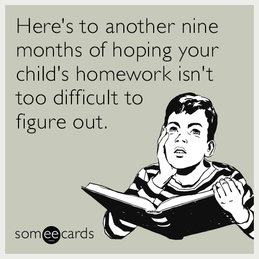 Here's to another nine months of hoping your child's homework isn't too difficult to figure out.