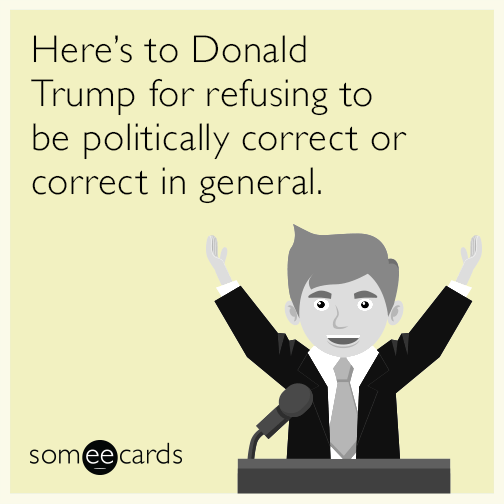 Here's to Donald Trump for refusing to be politically correct or correct in general.