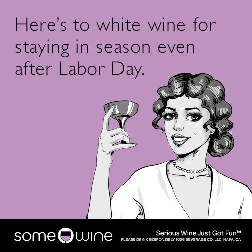 Here's to white wine for staying in season even after Labor Day.