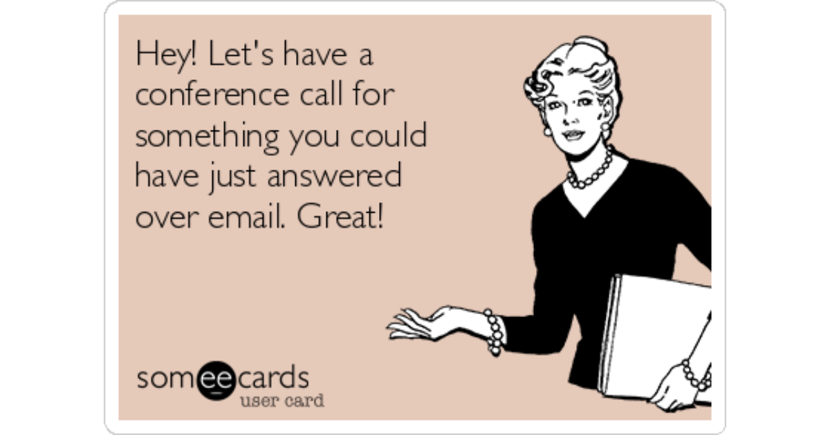 Hey Let S Have A Conference Call For Something You Could Have Just Answered Over Email Great Cry For Help Ecard