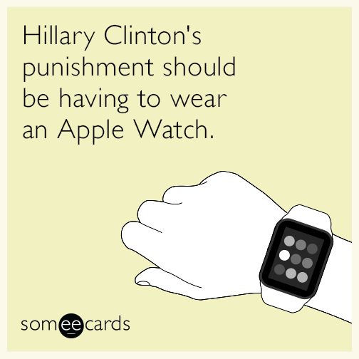 Hillary Clinton's punishment should be having to wear an Apple Watch.