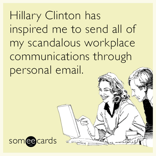 Hillary Clinton has inspired me to send all of my scandalous workplace communications through personal email.