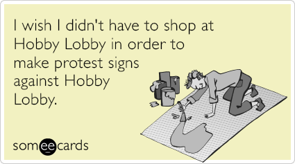 I wish I didn't have to shop at Hobby Lobby in order to make protest signs against Hobby Lobby.