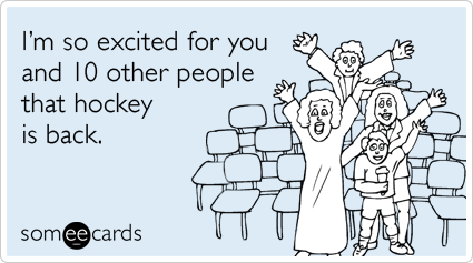 I'm so excited for you and 10 other people that hockey is back.