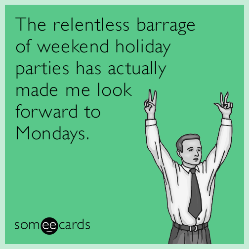 The relentless barrage of weekend holiday parties has actually made me look forward to Mondays.