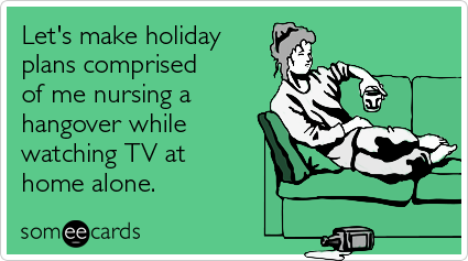 Let's make holiday plans comprised of me nursing a hangover while watching TV at home alone