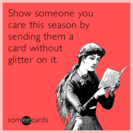 Show someone you care this season by sending them a card without glitter on it.