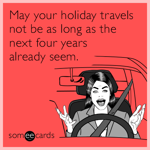 May your holiday travels not be as long as the next four years already seem.