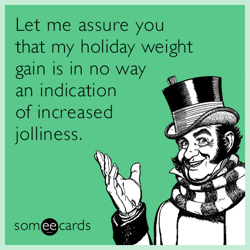 Let me assure you that my holiday weight gain is in no way an indication of increased jolliness.
