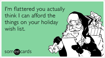 I'm flattered you actually think I can afford the things on your holiday wish list.