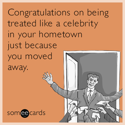 Congratulations on being treated like a celebrity in your hometown just because you moved away.