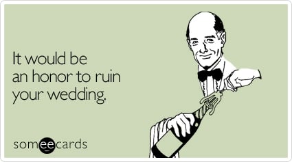 It would be an honor to ruin your wedding