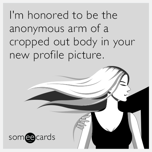 I'm honored to be the anonymous arm of a cropped out body in your new profile picture.