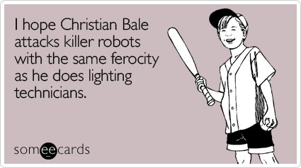 I hope Christian Bale attacks killer robots with the same ferocity as he does lighting technicians