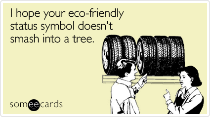 I hope your eco-friendly status symbol doesn't smash into a tree