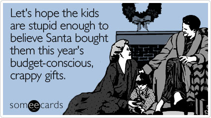 Let's hope the kids are stupid enough to believe Santa bought them this year's budget-conscious, crappy gifts