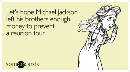 Let's hope Michael Jackson left his brothers enough money to prevent a reunion tour