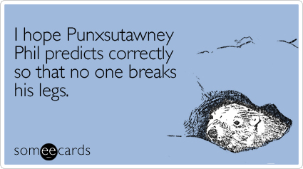 I hope Punxsutawney Phil predicts correctly so that no one breaks his legs