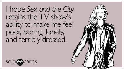 I hope Sex and the City retains the TV show's ability to make me feel poor, boring, lonely, and terribly dressed