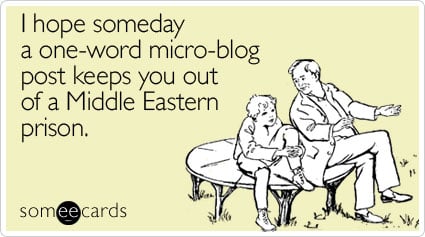 I hope someday a one-word micro-blog post keeps you out of a Middle Eastern prison