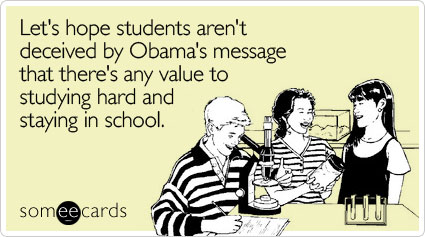 Let's hope students aren't deceived by Obama's message that there's any value to studying hard and staying in school