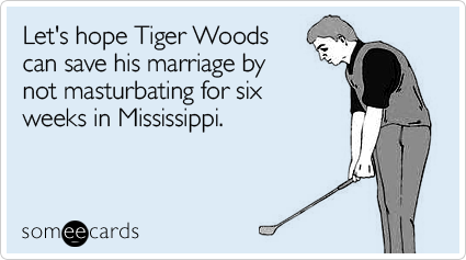 Let's hope Tiger Woods can save his marriage by not masturbating for six weeks in Mississippi